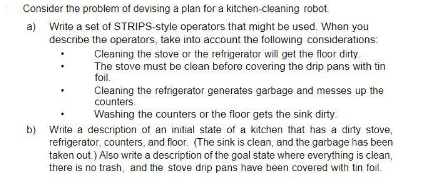 Consider the problem of devising a plan for a kitchen-cleaning robot. a) Write a set of STRIPS-style