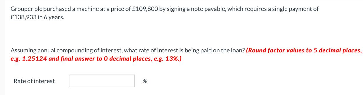 Grouper plc purchased a machine at a price of 109,800 by signing a note payable, which requires a single