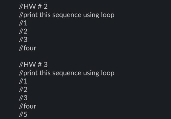 //HW # 2 //print this sequence using loop //1 //2 //3 //four //HW # 3 //print this sequence using loop //1