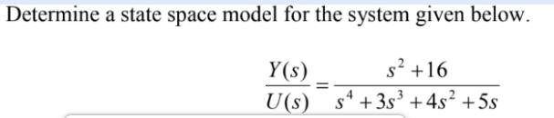 Determine a state space model for the system given below. Y(s) s +16 = U(s) s4 +35 +4s +5s