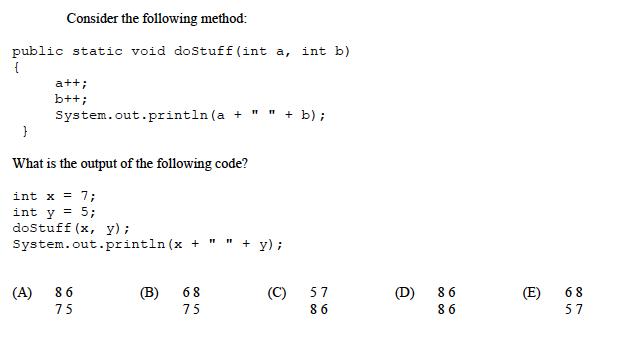 Consider the following method: public static void doStuff (int a, int b) { a++; b++; 11 System.out.println (a