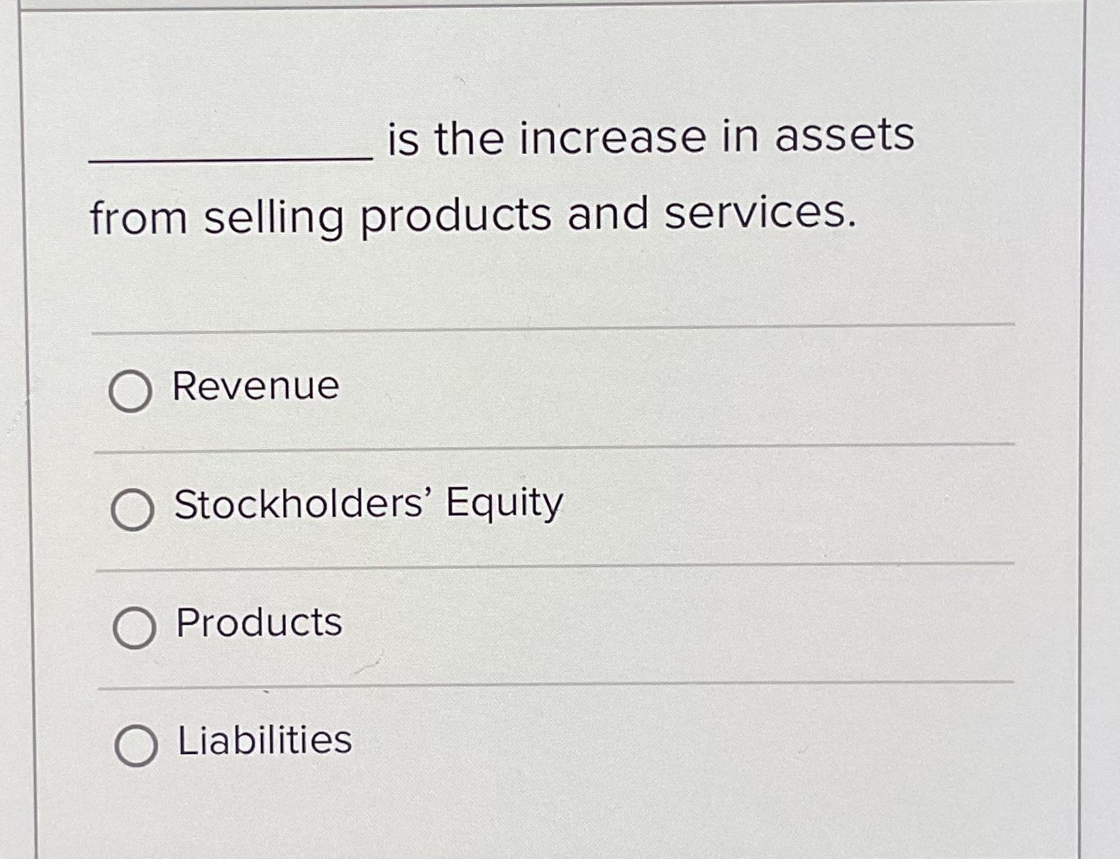 is the increase in assets from selling products and services. O Revenue O Stockholders' Equity O Products O