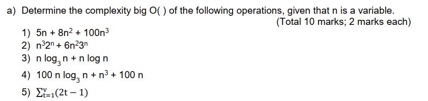 a) Determine the complexity big O() of the following operations, given that n is a variable. (Total 10 marks;