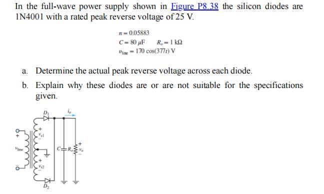 In the full-wave power supply shown in Figure P8.38 the silicon diodes are IN4001 with a rated peak reverse