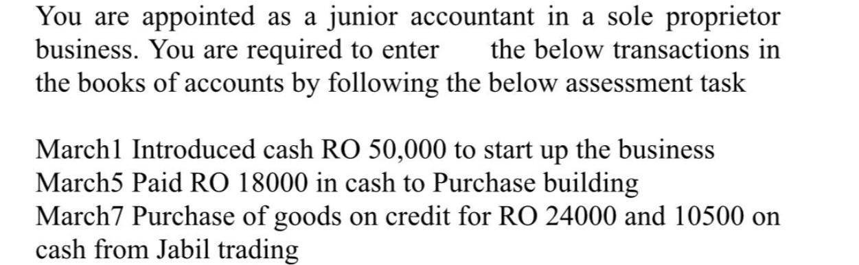 You are appointed as a junior accountant in a sole proprietor business. You are required to enter the below