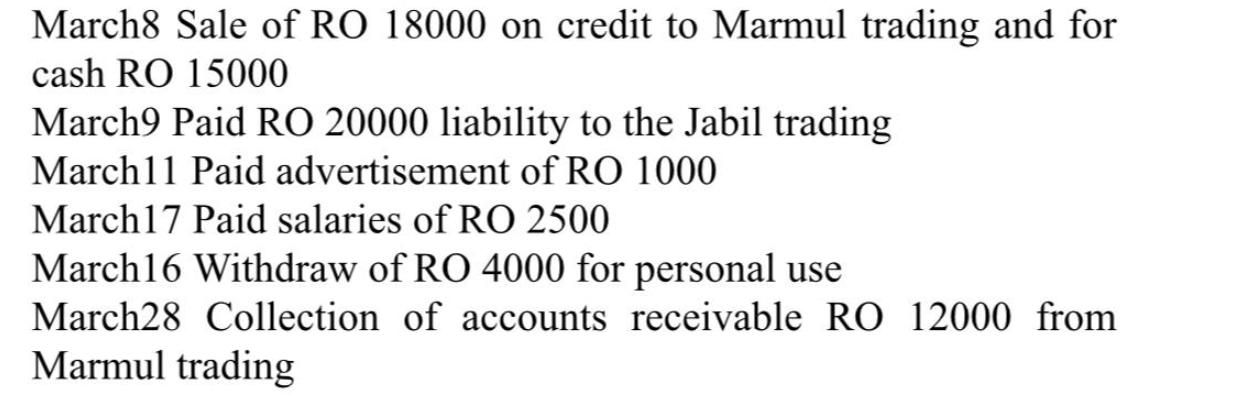 March8 Sale of RO 18000 on credit to Marmul trading and for cash RO 15000 March9 Paid RO 20000 liability to