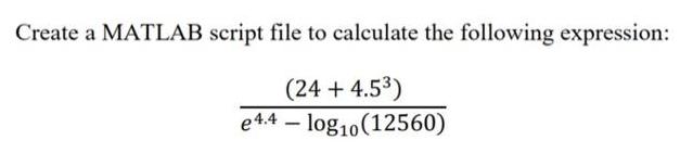 Create a MATLAB script file to calculate the following expression: (24 + 4.5) e4.4 log10 (12560) -