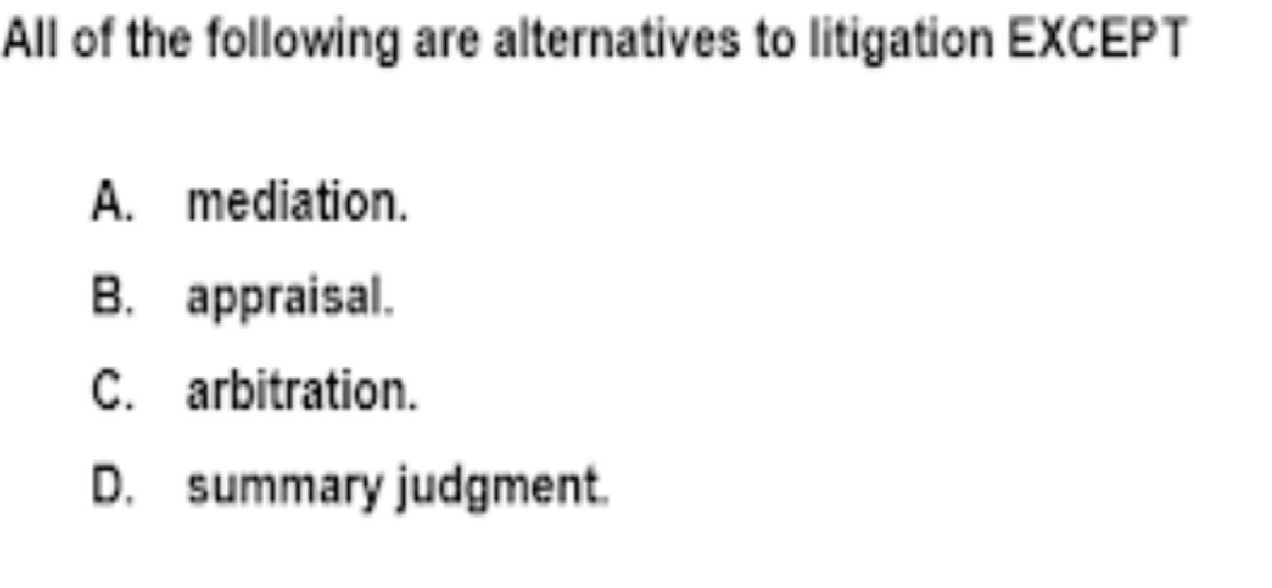 All of the following are alternatives to litigation EXCEPT A. mediation. B. appraisal. C. arbitration. D.