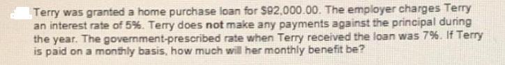 Terry was granted a home purchase loan for $92,000.00. The employer charges Terry an interest rate of 5%.