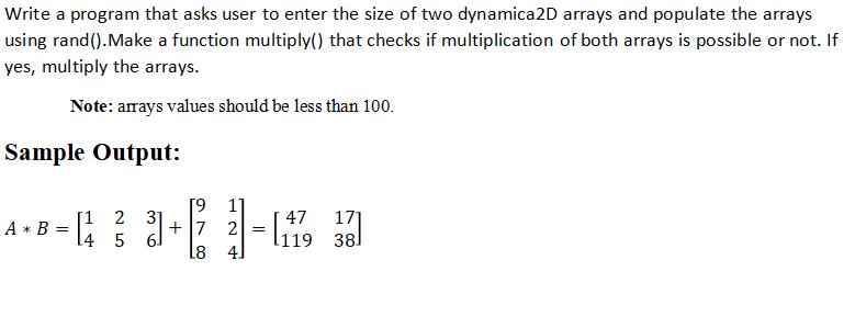 Write a program that asks user to enter the size of two dynamica 2D arrays and populate the arrays using