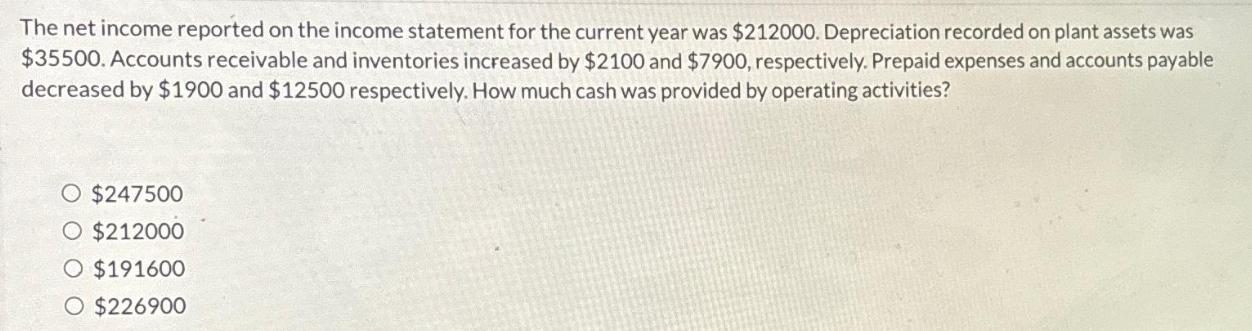 The net income reported on the income statement for the current year was $212000. Depreciation recorded on