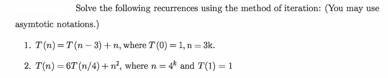 Solve the following recurrences using the method of iteration: (You may use asymtotic notations.) 1. T(n) =