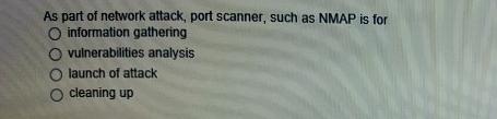 As part of network attack, port scanner, such as NMAP is for O information gathering O vulnerabilities