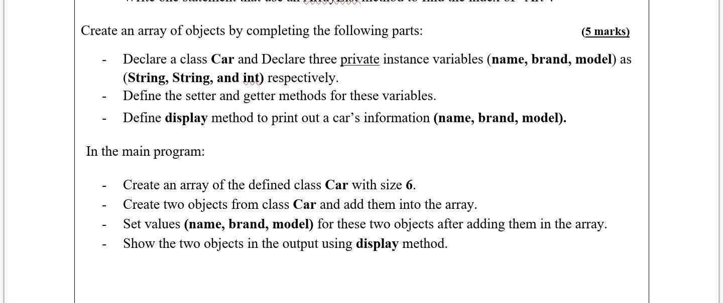 Create an array of objects by completing the following parts: (5 marks) Declare a class Car and Declare three