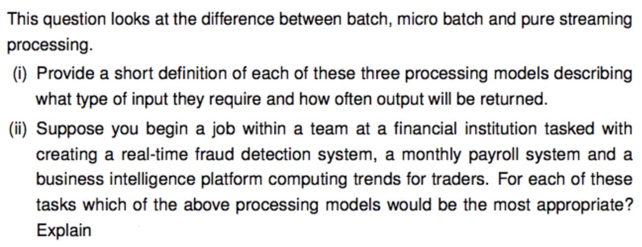 This question looks at the difference between batch, micro batch and pure streaming processing. (i) Provide a