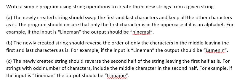 Write a simple program using string operations to create three new strings from a given string. (a) The newly