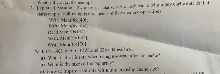 What is the overall speedup? 2. [6 points] Assume a 2way set associative write-back cache with many cache