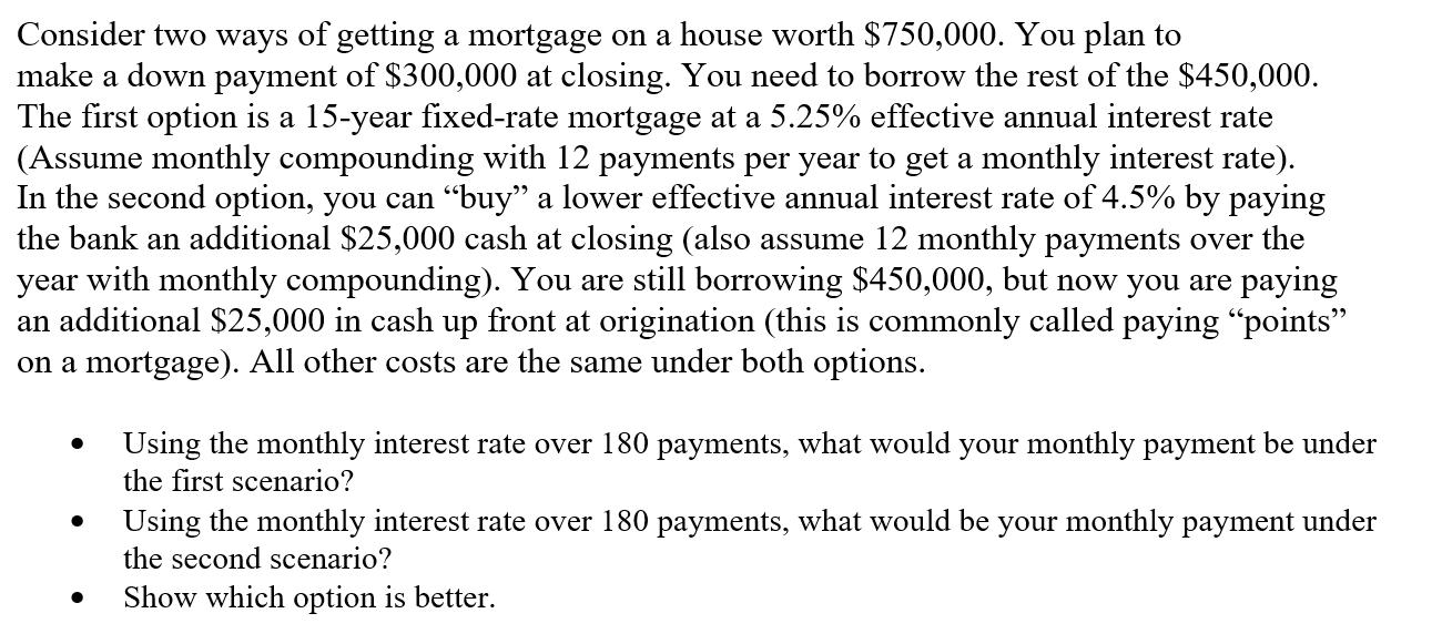 Consider two ways of getting a mortgage on a house worth $750,000. You plan to make a down payment of
