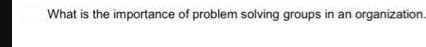 What is the importance of problem solving groups in an organization.