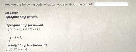 Analyze the following code: what can you say about the output? int i,j=0; #pragma omp parallel { #pragma omp