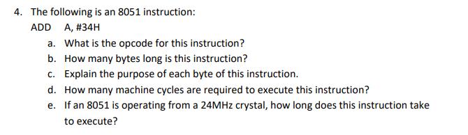 4. The following is an 8051 instruction: ADD A, #34H a. What is the opcode for this instruction? b. How many