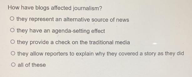 How have blogs affected journalism? O they represent an alternative source of news O they have an