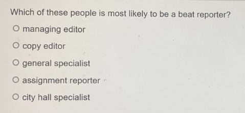 Which of these people is most likely to be a beat reporter? O managing editor O copy editor O general