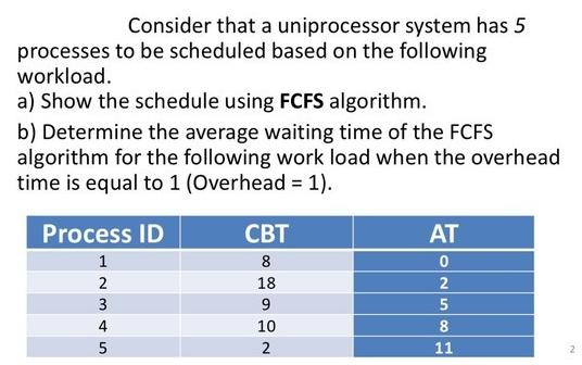 Consider that a uniprocessor system has 5 processes to be scheduled based on the following workload. a) Show