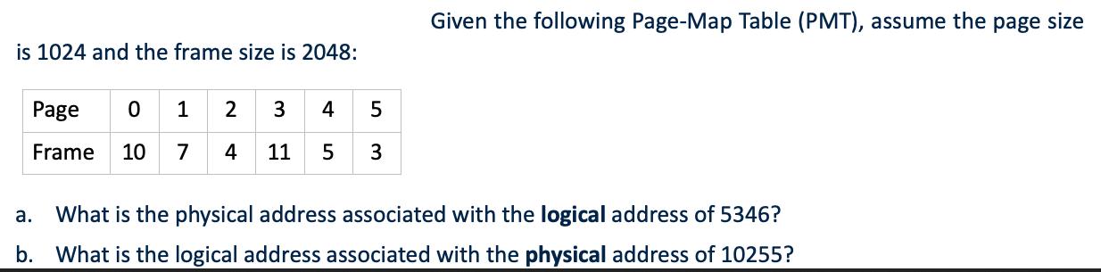 is 1024 and the frame size is 2048: Page 0 Frame 10 1 7 2 3 4 4 5 11 5 3 Given the following Page-Map Table