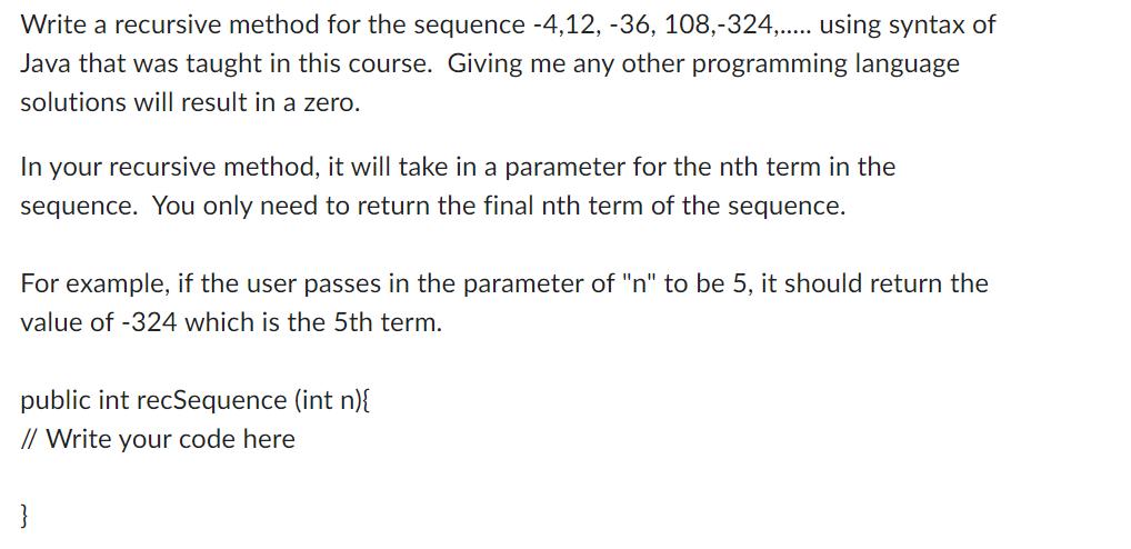 Write a recursive method for the sequence -4,12, -36, 108,-324,..... using syntax of Java that was taught in