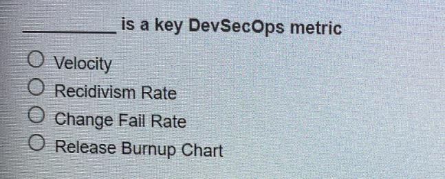 is a key DevSecOps metric O Velocity O Recidivism Rate O Change Fail Rate O Release Burnup Chart