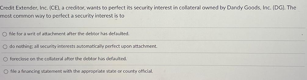 Credit Extender, Inc. (CE), a creditor, wants to perfect its security interest in collateral owned by Dandy