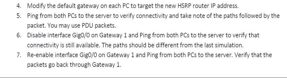 4. Modify the default gateway on each PC to target the new HSRP router IP address. 5. Ping from both PCs to