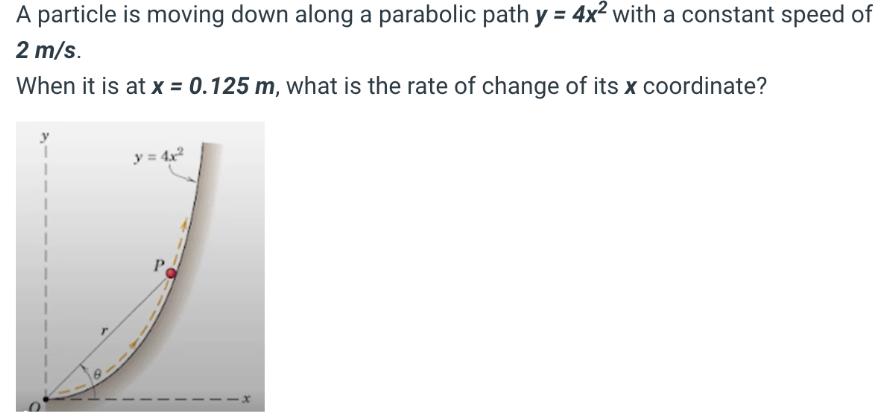 A particle is moving down along a parabolic path y = 4x with a constant speed of 2 m/s. When it is at x =