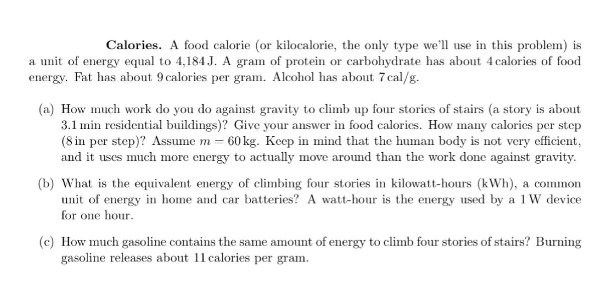 Calories. A food calorie (or kilocalorie, the only type we'll use in this problem) is a unit of energy equal