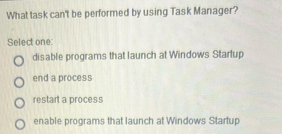 What task can't be performed by using Task Manager? Select one: disable programs that launch at Windows