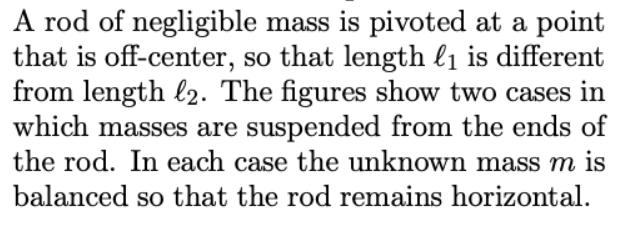 A rod of negligible mass is pivoted at a point that is off-center, so that length  is different from length