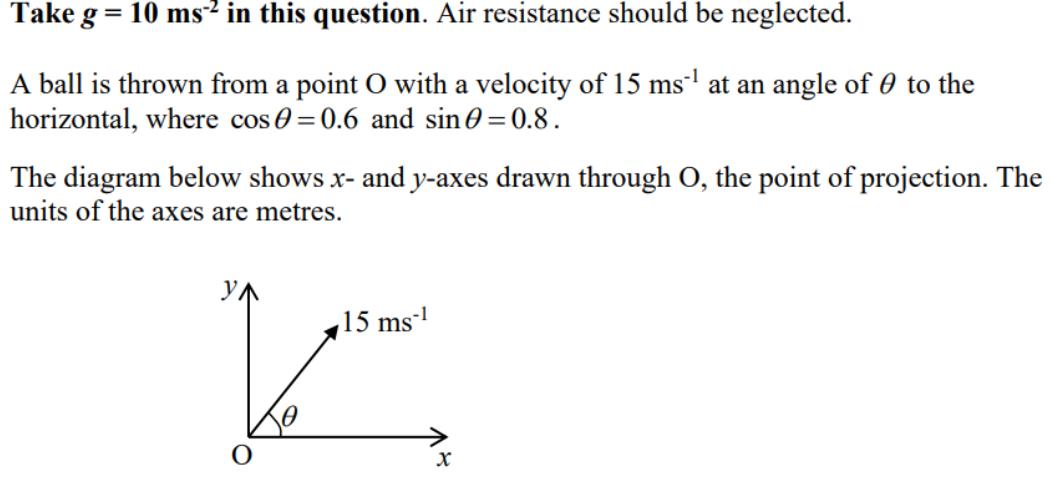 Take g = 10 ms in this question. Air resistance should be neglected. A ball is thrown from a point O with a