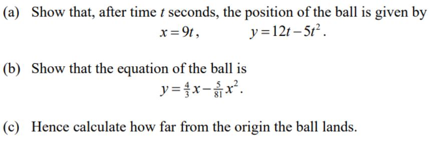 (a) Show that, after time t seconds, the position of the ball is given by x = 9t, y = 12t-5t. (b) Show that