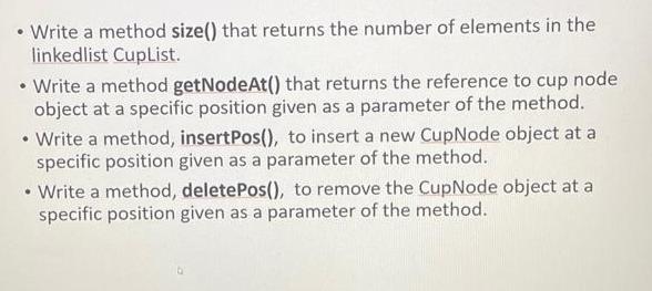 Write a method size() that returns the number of elements in the linkedlist CupList.  Write a method