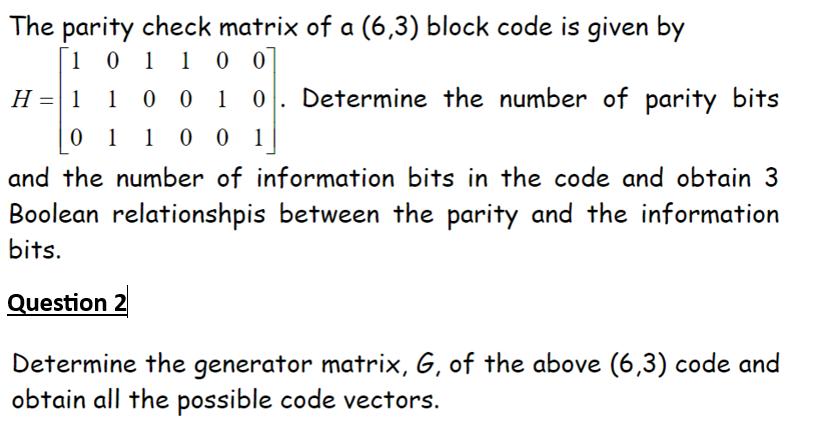 The parity check matrix of a (6,3) block code is given by 1 0 1 1 0 0 H = 1 1 00 1 0 Determine the number of