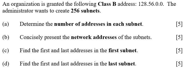 An organization is granted the following Class B address: 128.56.0.0. The administrator wants to create 256