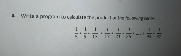 4- Write a program to calculate the product of the following series: 1 1 1 1 *-* 17 21 25 1 1