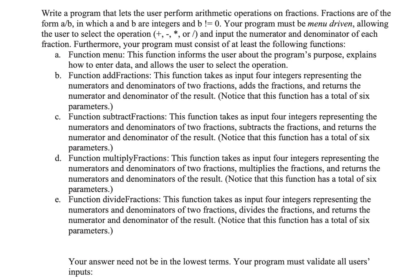 Write a program that lets the user perform arithmetic operations on fractions. Fractions are of the form a/b,