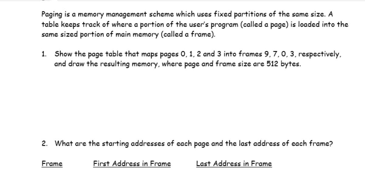 Paging is a memory management scheme which uses fixed partitions of the same size. A table keeps track of