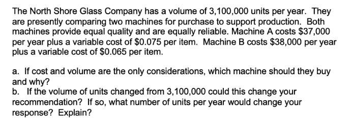 The North Shore Glass Company has a volume of 3,100,000 units per year. They are presently comparing two