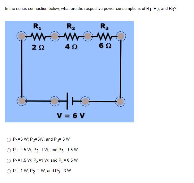 In the series connection below, what are the respective power consumptions of R, R2, and R3? R  R www 4 V=6V