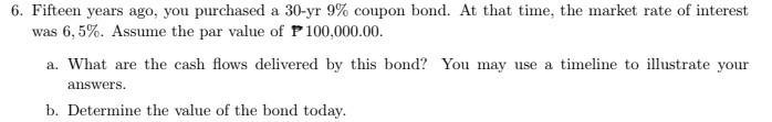 6. Fifteen years ago, you purchased a 30-yr 9% coupon bond. At that time, the market rate of interest was