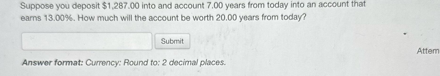 Suppose you deposit $1,287.00 into and account 7.00 years from today into an account that earns 13.00%. How