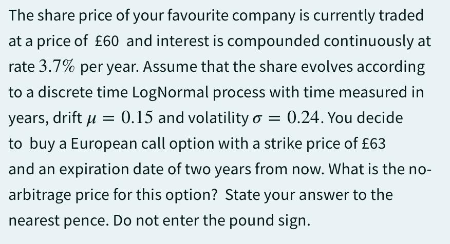 The share price of your favourite company is currently traded at a price of 60 and interest is compounded